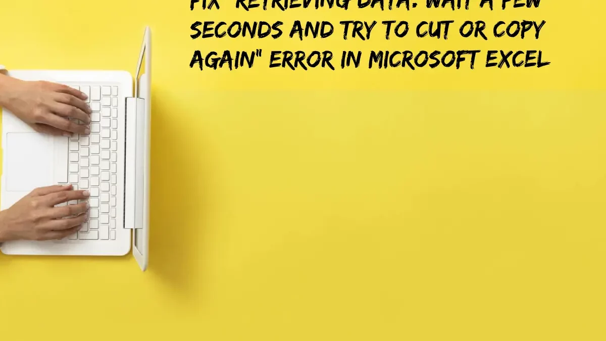 Fix “Retrieving data. Wait a few seconds and try to cut or copy again” Error In Microsoft Excel